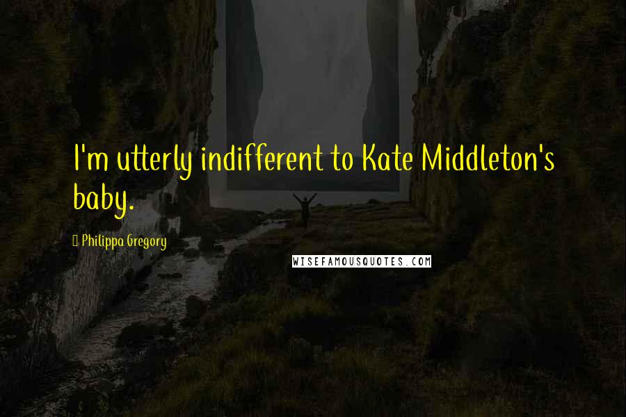 Philippa Gregory Quotes: I'm utterly indifferent to Kate Middleton's baby.