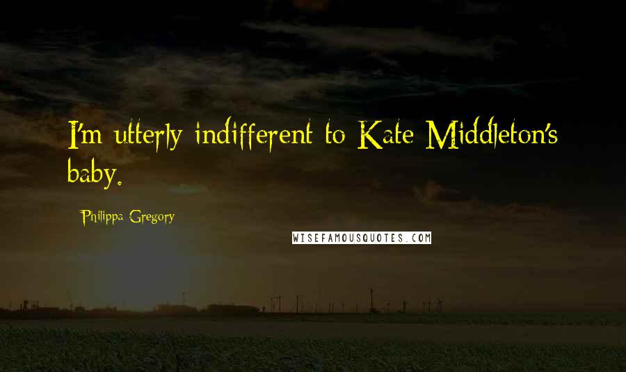 Philippa Gregory Quotes: I'm utterly indifferent to Kate Middleton's baby.