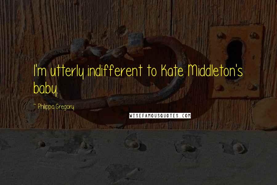Philippa Gregory Quotes: I'm utterly indifferent to Kate Middleton's baby.