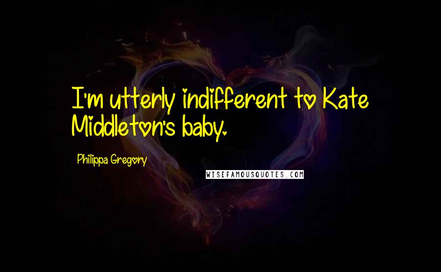 Philippa Gregory Quotes: I'm utterly indifferent to Kate Middleton's baby.