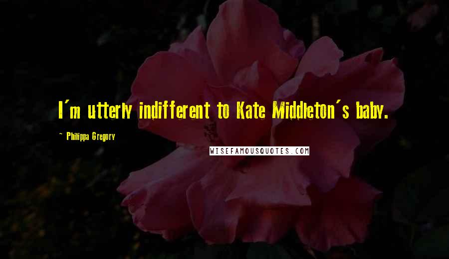 Philippa Gregory Quotes: I'm utterly indifferent to Kate Middleton's baby.