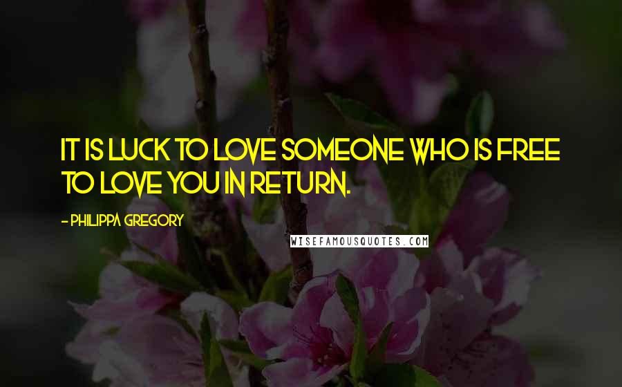 Philippa Gregory Quotes: It is luck to love someone who is free to love you in return.