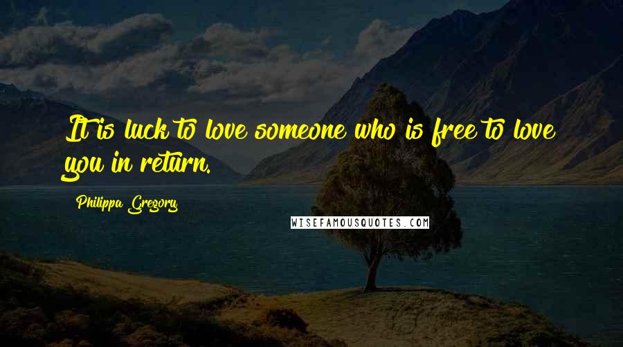 Philippa Gregory Quotes: It is luck to love someone who is free to love you in return.