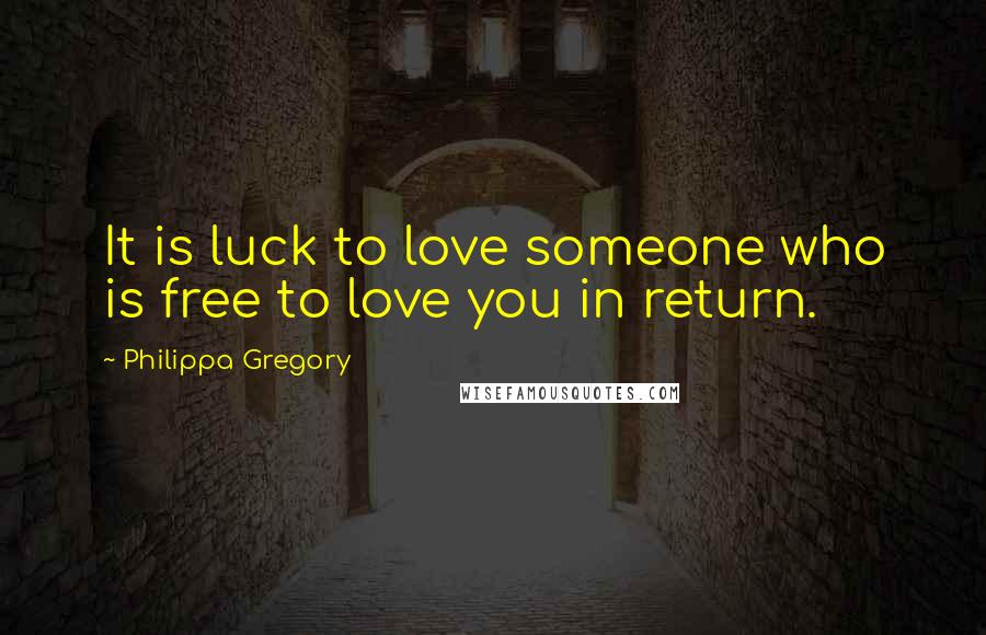 Philippa Gregory Quotes: It is luck to love someone who is free to love you in return.