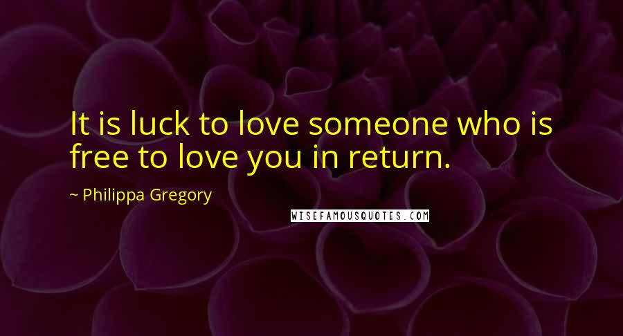 Philippa Gregory Quotes: It is luck to love someone who is free to love you in return.