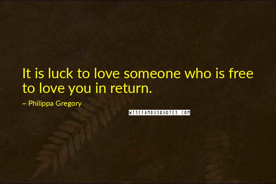 Philippa Gregory Quotes: It is luck to love someone who is free to love you in return.