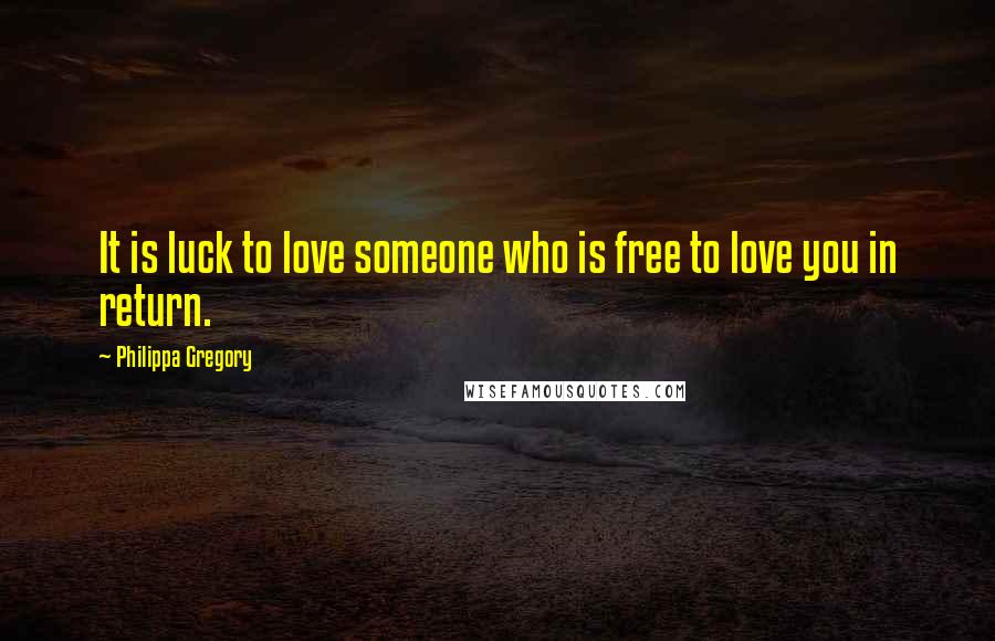 Philippa Gregory Quotes: It is luck to love someone who is free to love you in return.