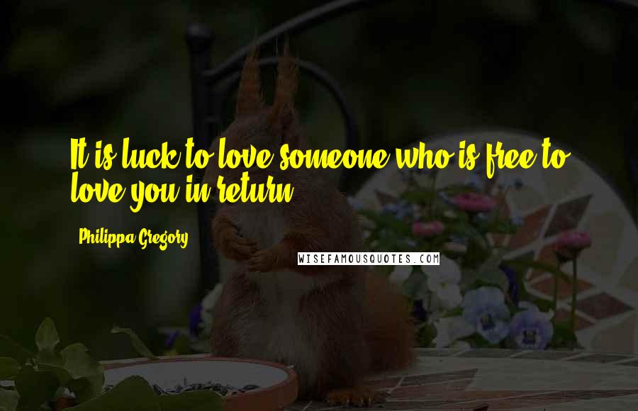 Philippa Gregory Quotes: It is luck to love someone who is free to love you in return.