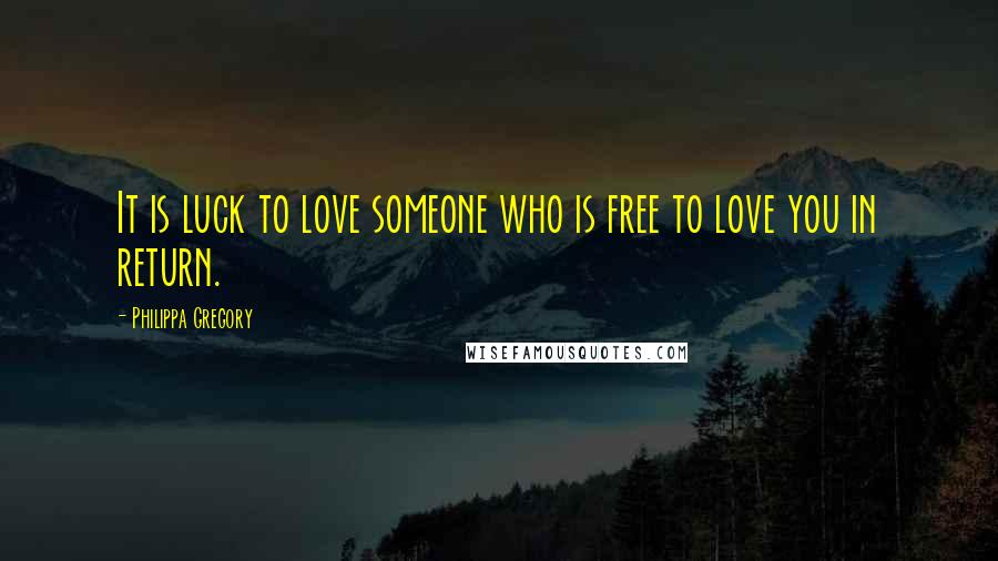 Philippa Gregory Quotes: It is luck to love someone who is free to love you in return.