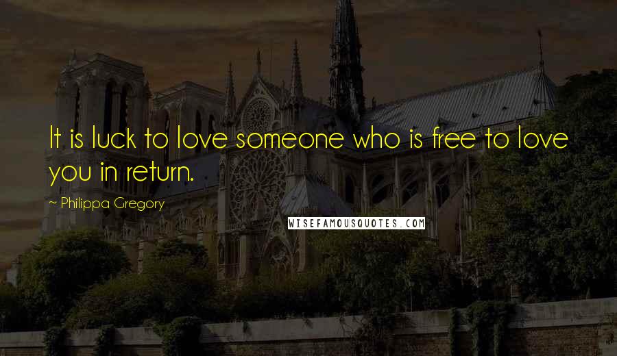 Philippa Gregory Quotes: It is luck to love someone who is free to love you in return.