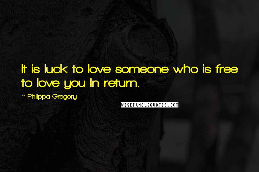 Philippa Gregory Quotes: It is luck to love someone who is free to love you in return.