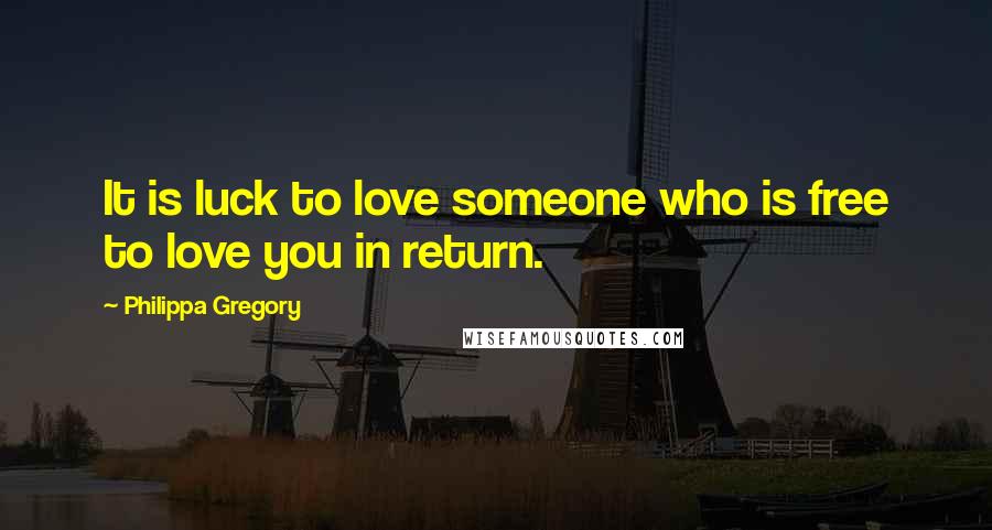 Philippa Gregory Quotes: It is luck to love someone who is free to love you in return.