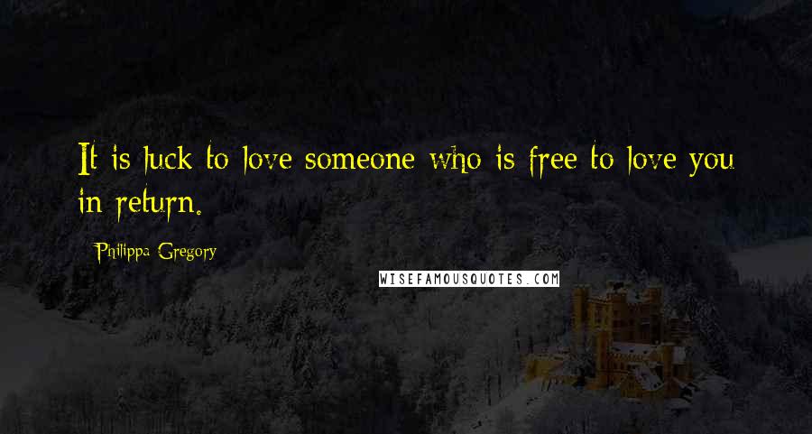 Philippa Gregory Quotes: It is luck to love someone who is free to love you in return.