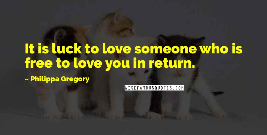 Philippa Gregory Quotes: It is luck to love someone who is free to love you in return.