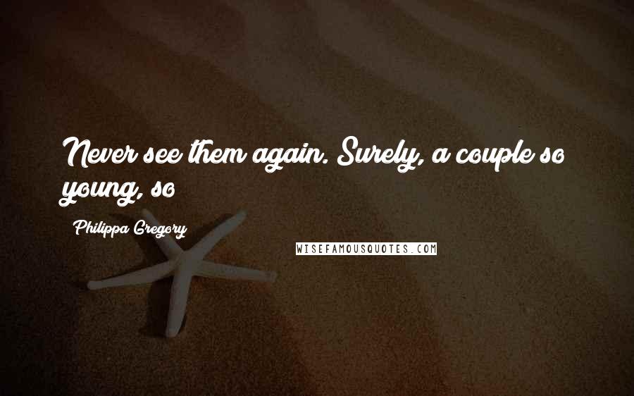 Philippa Gregory Quotes: Never see them again. Surely, a couple so young, so