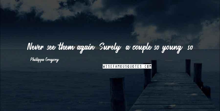 Philippa Gregory Quotes: Never see them again. Surely, a couple so young, so