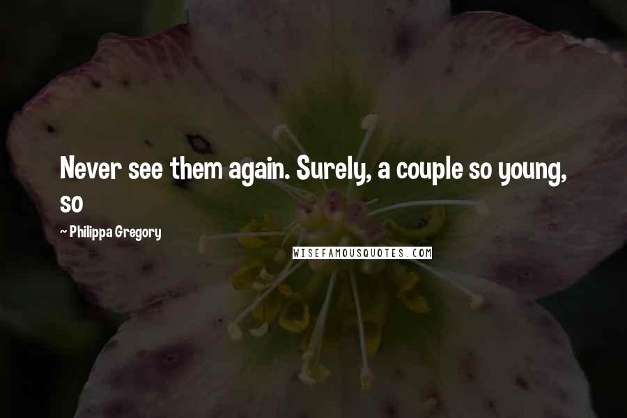 Philippa Gregory Quotes: Never see them again. Surely, a couple so young, so