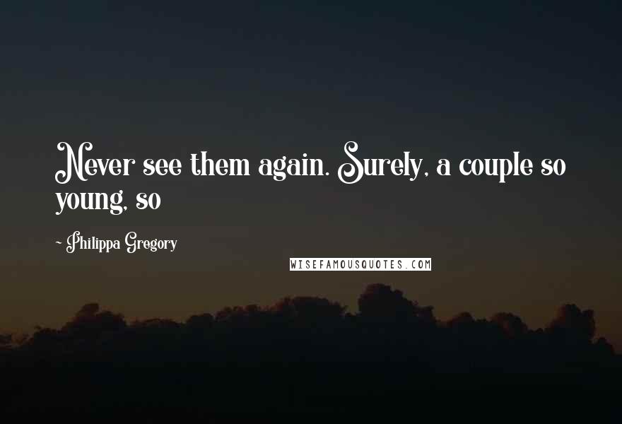 Philippa Gregory Quotes: Never see them again. Surely, a couple so young, so