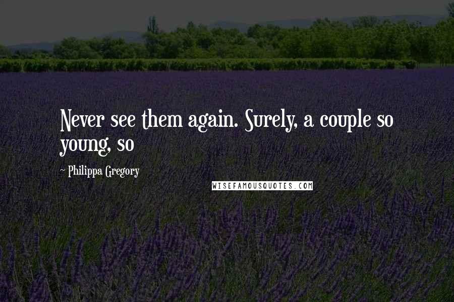 Philippa Gregory Quotes: Never see them again. Surely, a couple so young, so