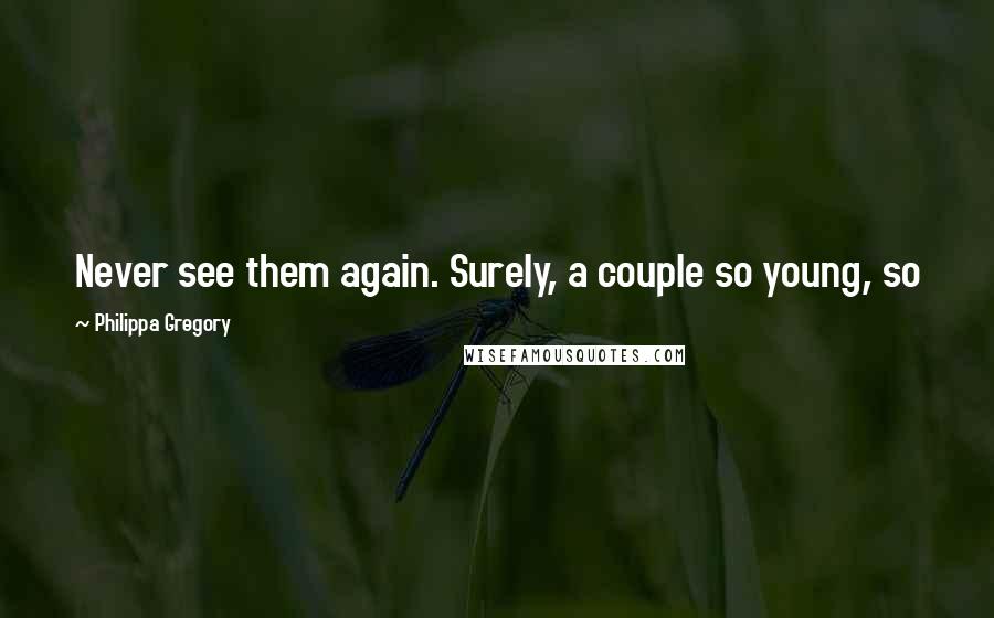 Philippa Gregory Quotes: Never see them again. Surely, a couple so young, so