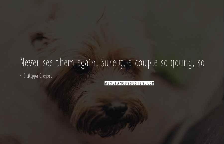 Philippa Gregory Quotes: Never see them again. Surely, a couple so young, so