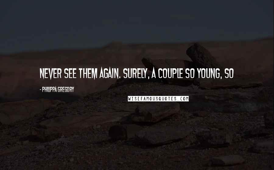Philippa Gregory Quotes: Never see them again. Surely, a couple so young, so