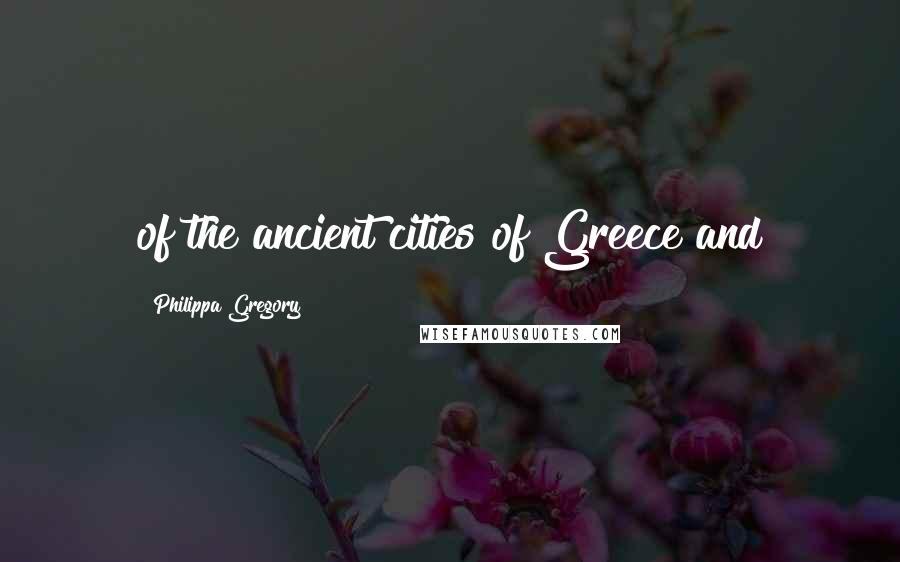 Philippa Gregory Quotes: of the ancient cities of Greece and