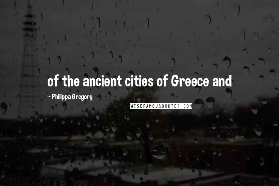 Philippa Gregory Quotes: of the ancient cities of Greece and