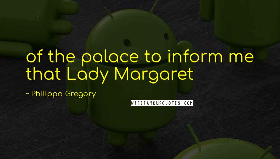 Philippa Gregory Quotes: of the palace to inform me that Lady Margaret