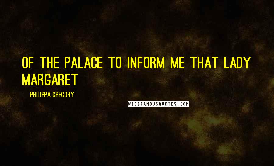 Philippa Gregory Quotes: of the palace to inform me that Lady Margaret