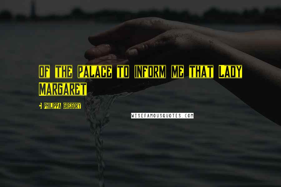 Philippa Gregory Quotes: of the palace to inform me that Lady Margaret