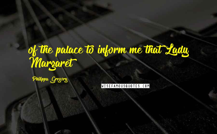 Philippa Gregory Quotes: of the palace to inform me that Lady Margaret