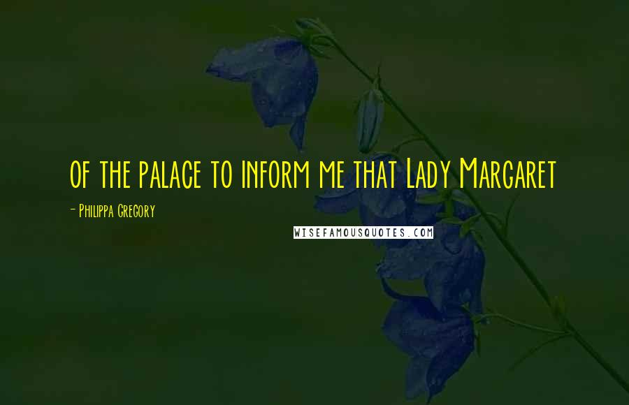 Philippa Gregory Quotes: of the palace to inform me that Lady Margaret