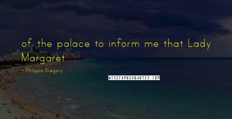 Philippa Gregory Quotes: of the palace to inform me that Lady Margaret