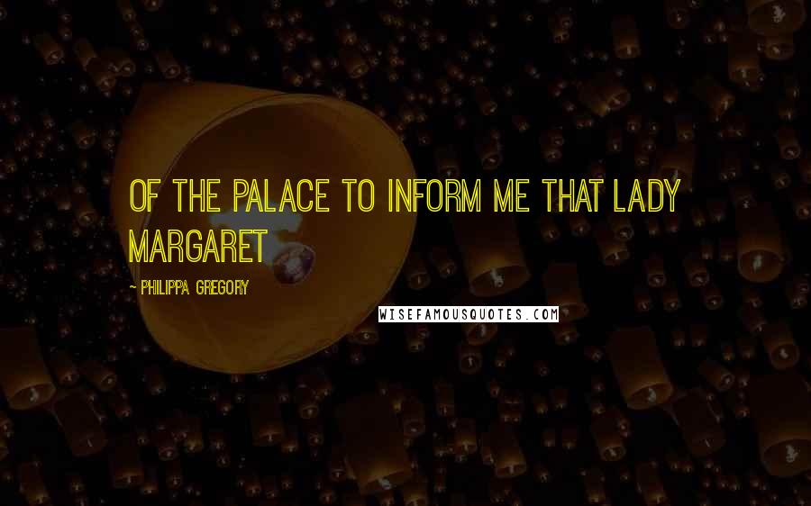 Philippa Gregory Quotes: of the palace to inform me that Lady Margaret