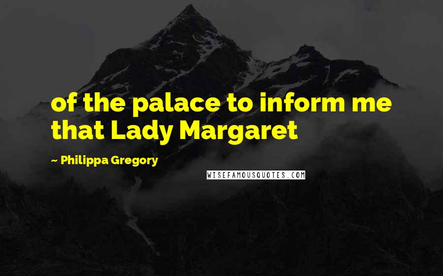 Philippa Gregory Quotes: of the palace to inform me that Lady Margaret