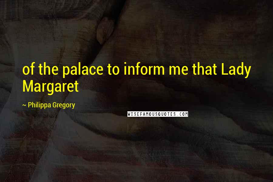 Philippa Gregory Quotes: of the palace to inform me that Lady Margaret