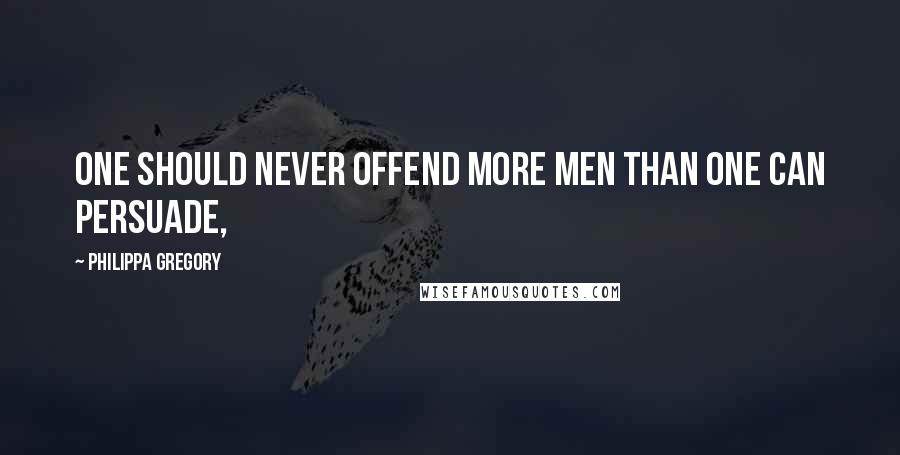 Philippa Gregory Quotes: One should never offend more men than one can persuade,