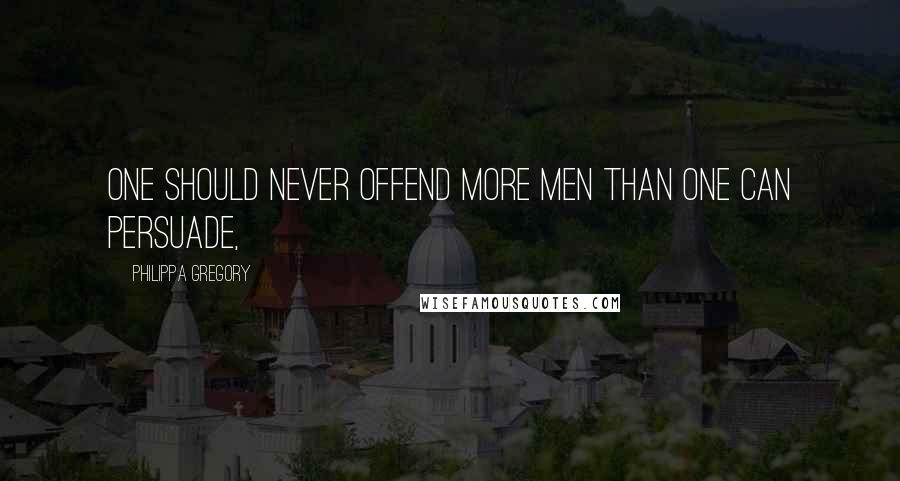 Philippa Gregory Quotes: One should never offend more men than one can persuade,