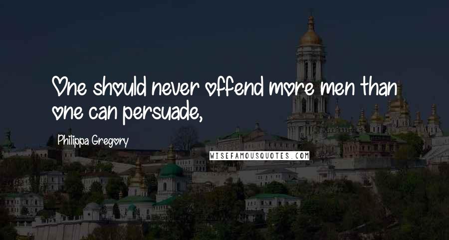 Philippa Gregory Quotes: One should never offend more men than one can persuade,