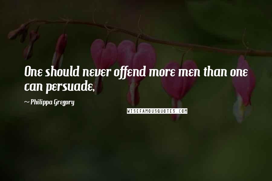 Philippa Gregory Quotes: One should never offend more men than one can persuade,