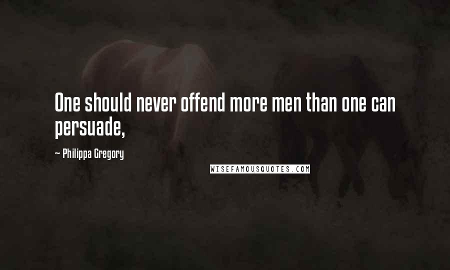 Philippa Gregory Quotes: One should never offend more men than one can persuade,