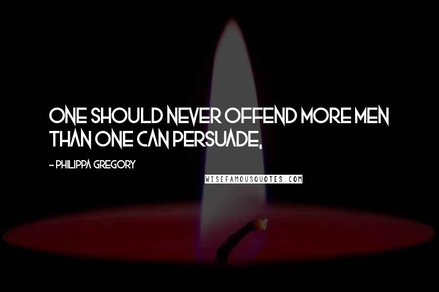 Philippa Gregory Quotes: One should never offend more men than one can persuade,