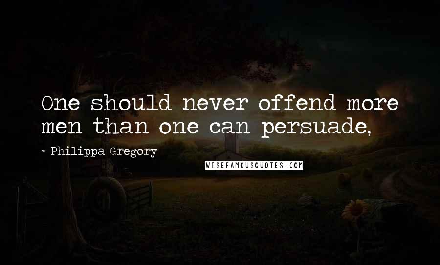 Philippa Gregory Quotes: One should never offend more men than one can persuade,