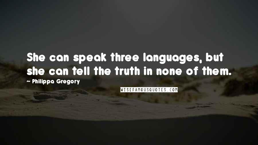 Philippa Gregory Quotes: She can speak three languages, but she can tell the truth in none of them.