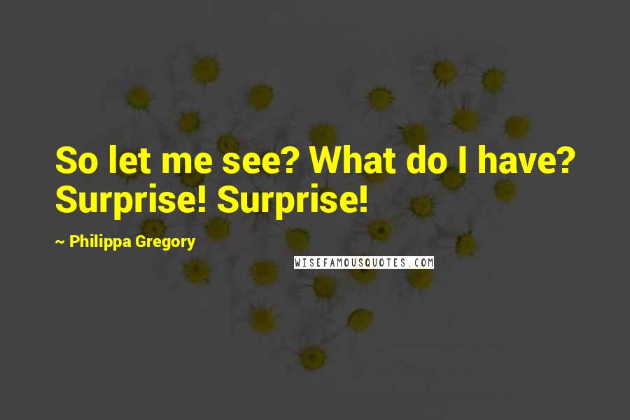 Philippa Gregory Quotes: So let me see? What do I have? Surprise! Surprise!