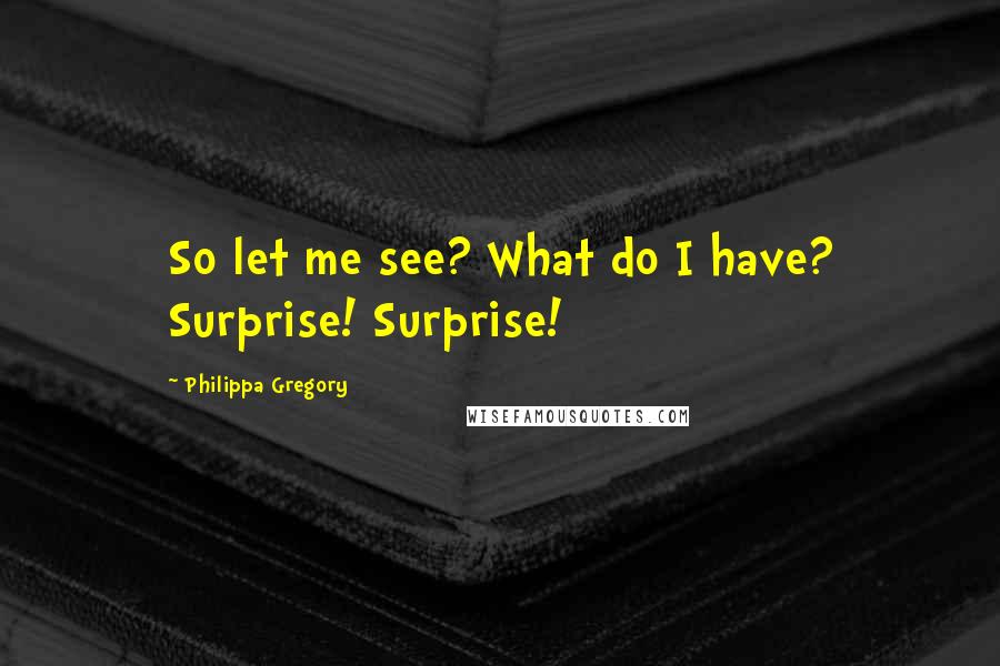 Philippa Gregory Quotes: So let me see? What do I have? Surprise! Surprise!