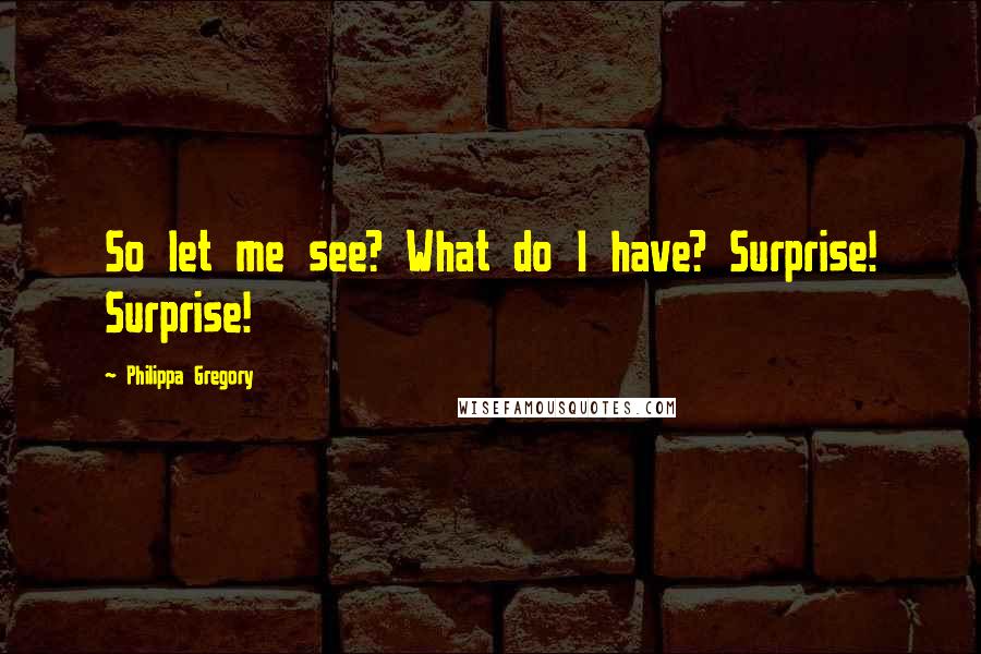 Philippa Gregory Quotes: So let me see? What do I have? Surprise! Surprise!