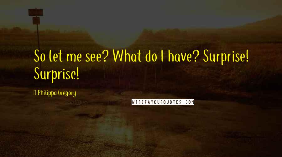 Philippa Gregory Quotes: So let me see? What do I have? Surprise! Surprise!