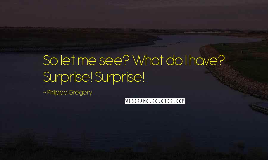 Philippa Gregory Quotes: So let me see? What do I have? Surprise! Surprise!